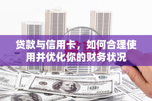 乐东贷款与信用卡，如何合理使用并优化你的财务状况