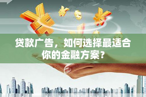 乐东贷款广告，如何选择最适合你的金融方案？