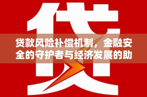乐东贷款风险补偿机制,金融安全的守护者与经济发展的助推器 乐东贷款风险补偿机制,金融安全的守护者与经济发展的助推器