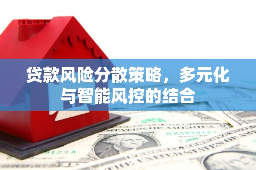 乐东贷款风险分散策略，多元化与智能风控的结合