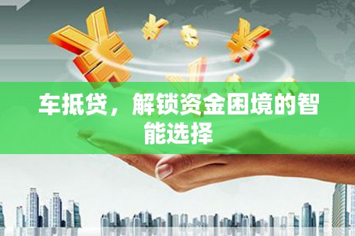 乐东车抵贷，解锁资金困境的智能选择