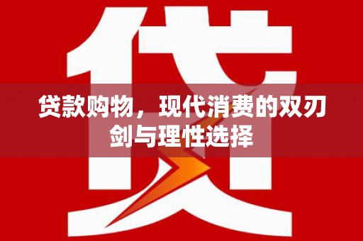 乐东贷款购物，现代消费的双刃剑与理性选择