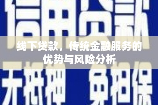 乐东线下贷款，传统金融服务的优势与风险分析