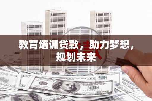 乐东教育培训贷款，助力梦想，规划未来