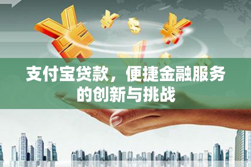 乐东支付宝贷款，便捷金融服务的创新与挑战