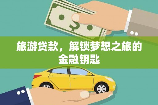 乐东旅游贷款，解锁梦想之旅的金融钥匙