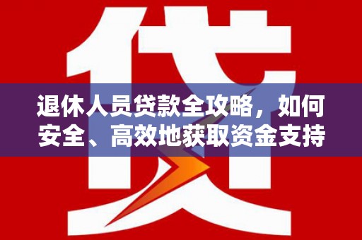 乐东退休人员贷款全攻略，如何安全、高效地获取资金支持