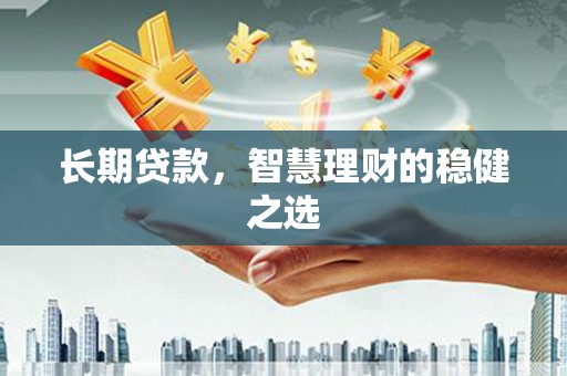乐东长期贷款，智慧理财的稳健之选