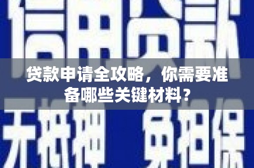 乐东贷款申请全攻略，你需要准备哪些关键材料？