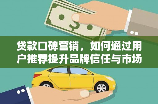 乐东贷款口碑营销，如何通过用户推荐提升品牌信任与市场份额