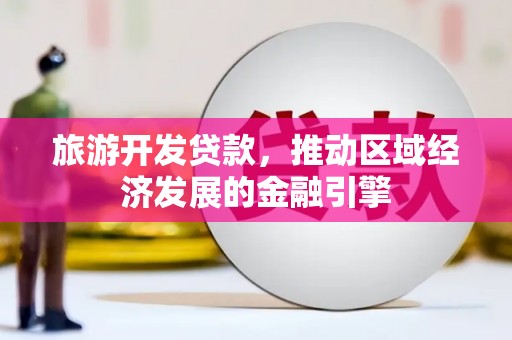 乐东旅游开发贷款，推动区域经济发展的金融引擎