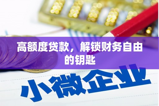 乐东高额度贷款，解锁财务自由的钥匙