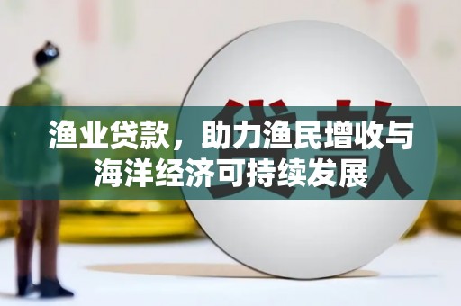 乐东渔业贷款，助力渔民增收与海洋经济可持续发展