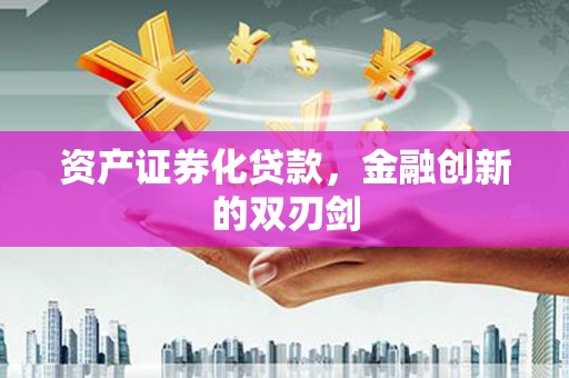 乐东资产证券化贷款，金融创新的双刃剑