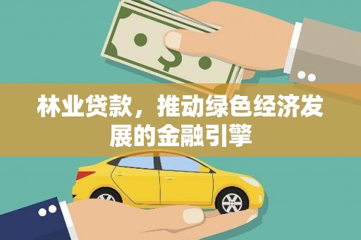 乐东林业贷款，推动绿色经济发展的金融引擎