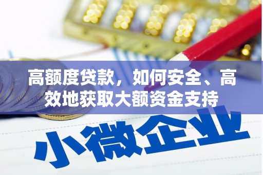 乐东高额度贷款，如何安全、高效地获取大额资金支持