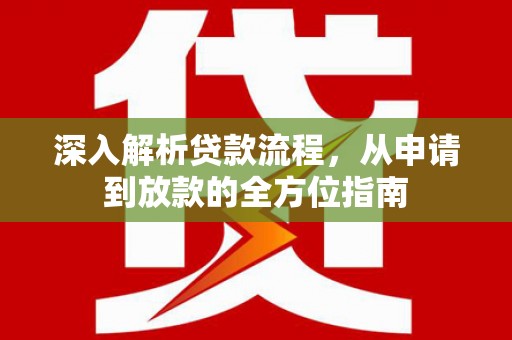乐东深入解析贷款流程，从申请到放款的全方位指南