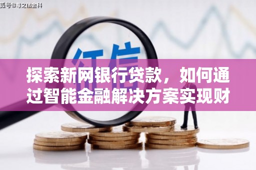 乐东探索新网银行贷款，如何通过智能金融解决方案实现财富增长