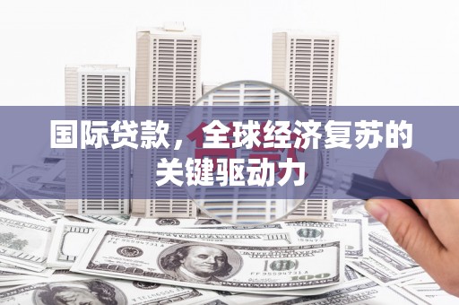 乐东国际贷款，全球经济复苏的关键驱动力