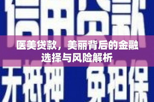 乐东医美贷款，美丽背后的金融选择与风险解析