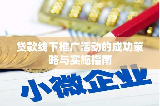 乐东贷款线下推广活动的成功策略与实施指南
