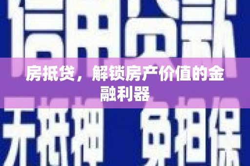 乐东房抵贷，解锁房产价值的金融利器