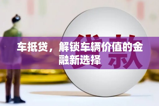 乐东车抵贷，解锁车辆价值的金融新选择