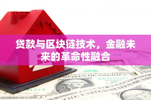 乐东贷款与区块链技术，金融未来的革命性融合