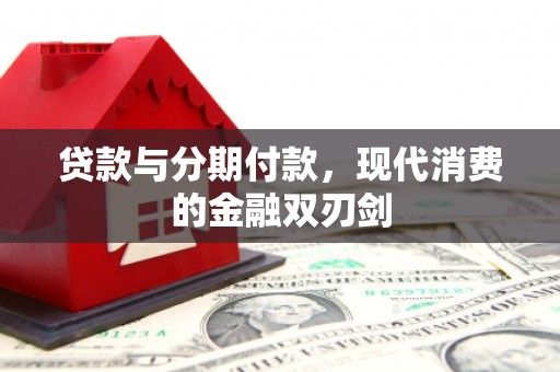 乐东贷款与分期付款，现代消费的金融双刃剑