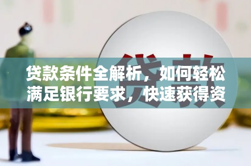 乐东贷款条件全解析，如何轻松满足银行要求，快速获得资金支持