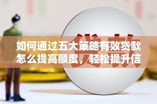 乐东如何通过五大策略有效贷款怎么提高额度，轻松提升信用价值