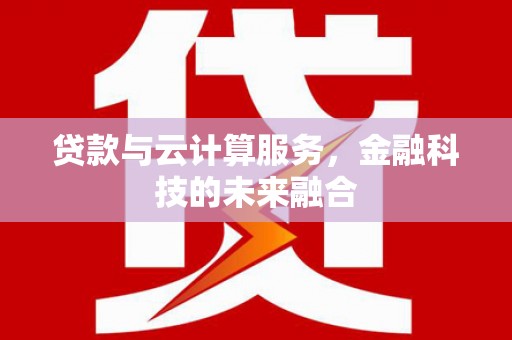 乐东贷款与云计算服务，金融科技的未来融合