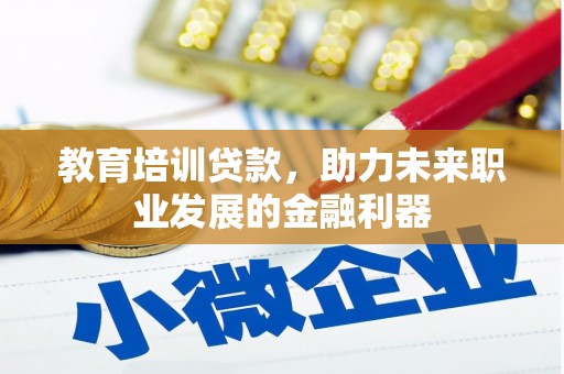 乐东教育培训贷款，助力未来职业发展的金融利器