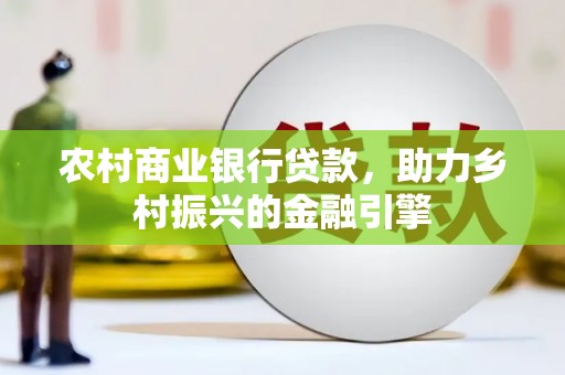 乐东农村商业银行贷款，助力乡村振兴的金融引擎