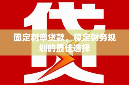 乐东固定利率贷款，稳定财务规划的最佳选择