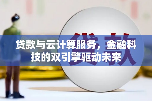 乐东贷款与云计算服务，金融科技的双引擎驱动未来