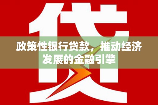 乐东政策性银行贷款，推动经济发展的金融引擎