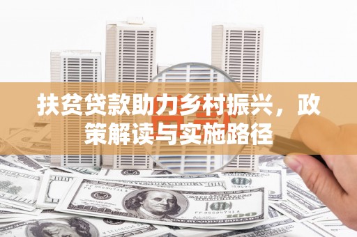 乐东扶贫贷款助力乡村振兴，政策解读与实施路径