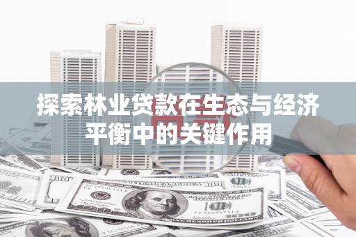 乐东探索林业贷款在生态与经济平衡中的关键作用