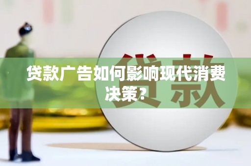 乐东贷款广告如何影响现代消费决策？