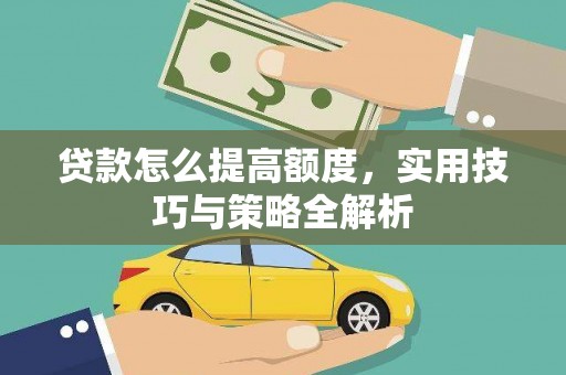 乐东贷款怎么提高额度，实用技巧与策略全解析