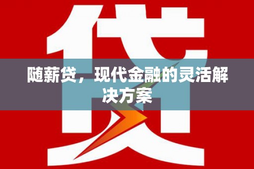 乐东随薪贷，现代金融的灵活解决方案
