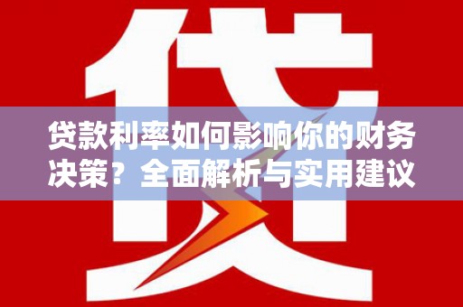 乐东贷款利率如何影响你的财务决策？全面解析与实用建议