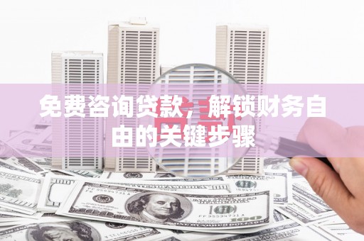 乐东免费咨询贷款，解锁财务自由的关键步骤