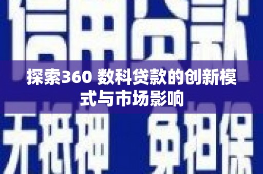 乐东探索360 数科贷款的创新模式与市场影响