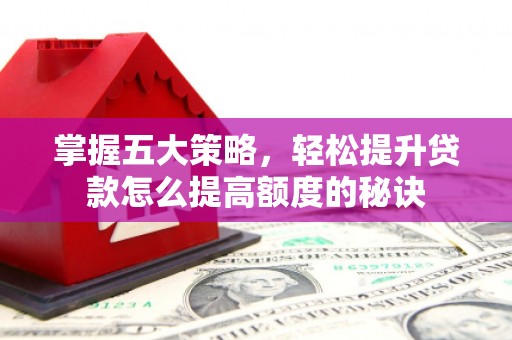 乐东掌握五大策略，轻松提升贷款怎么提高额度的秘诀