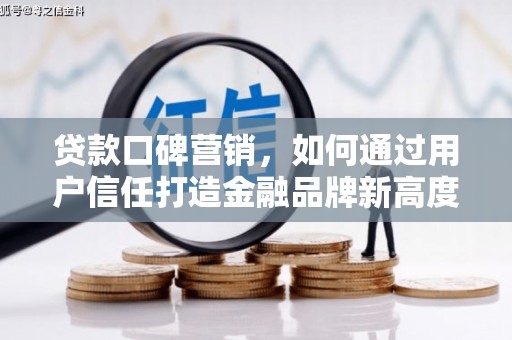 乐东贷款口碑营销，如何通过用户信任打造金融品牌新高度