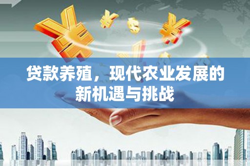 乐东贷款养殖，现代农业发展的新机遇与挑战