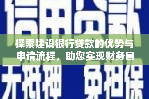 乐东探索建设银行贷款的优势与申请流程，助您实现财务目标