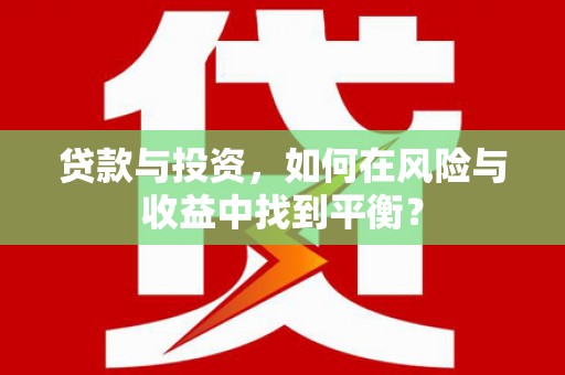 乐东贷款与投资，如何在风险与收益中找到平衡？